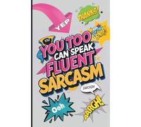 You Too Can Speak Fluent Sarcasm: A Comprehensive Guide to the Art of Witty Retorts