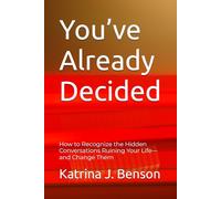 You’ve Already Decided: How to Recognize the Hidden Conversations Ruining Your Life-and Change Them