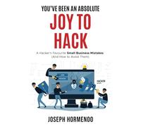 YOU’VE BEEN AN ABSOLUTE JOY TO HACK: A Hacker’s Favourite Small Business Mistakes (And How to Avoid Them)