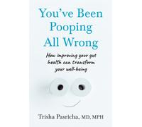 You’ve Been Pooping All Wrong : How Improving Your Gut Health Can Transform Your Well-Being