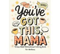You’ve Got This, Mama: Stress-Relief Motivational Coloring Book for Mothers - Calming Illustrations & Uplifting Quotes to Center and Empower Through Every Season of Motherhood