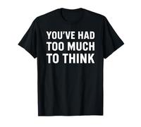 You’ve Had Too Much to Think - Sarcastic Overthinking Quote T-Shirt