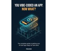 You Vibe-Coded an App. Now What?: The Complete Guide to Getting Your AI-Built App Ready for Real Users