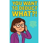 YOU WANT TO DEDUCT WHAT?!: A collection of funny anecdotes about absurd things people try to deduct on their taxes.