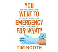 You Went to Emergency for What?: Bizarre, bloody and baffling true stories from the hospital ED