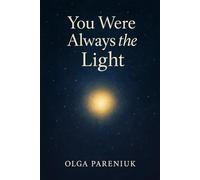 You Were Always the Light: A Journey into Soul Memory, Energy, and the Light That Lives Within