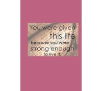 You Were Given This Life, Because You Were Strong Enough To Live It.