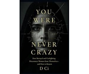 You Were Never Crazy: How Betrayal and Gaslighting Disconnect Women from Themselves- and How to Return (The Real. Raw. Aware. Series)