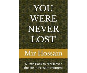 YOU WERE NEVER LOST: A Path Back to rediscover the life in Present moment