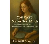 You Were Never Too Much: You Were Just Too Real for Someone Who Didn’t Know How to Love (Becoming Her Again)