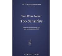 You Were Never Too Sensitive: Emotional Regulation and RSD for Women with Late-Diagnosed ADHD: Calm Emotional Flooding, Overwhelm, and a Brain That Feels at Full Volume (The Late-Diagnosed Woman)