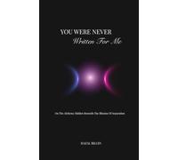 You Were Never Written For Me: Why We Meet Certain Souls: Poems on Soul Connection, Longing, Becoming and the Illusion of Separation.