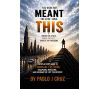 YOU WERE NOT MEANT TO LIVE LIKE THIS: A Step-by-Step Guide to Financial Freedom, Discipline, Investing, and Building the Life You Deserve By Pablo J Cruz