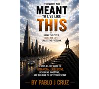 YOU WERE NOT MEANT TO LIVE LIKE THIS: A Step-by-Step Guide to Financial Freedom, Discipline, Investing, and Building the Life You Deserve By Pablo J Cruz