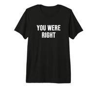 You were Right Premium T-Shirt