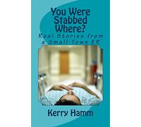 You Were Stabbed Where?: Real Stories from a Small-Town ER