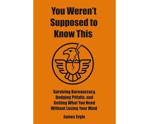 You Weren't Supposed to Know This: Surviving Bureaucracy, Dodging Pitfalls, and Getting What You Need Without Losing Your Mind