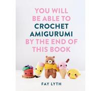 You Will Be Able to Crochet Amigurumi by the End of This Book: 15 Cute and Easy Crochet Characters