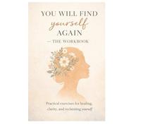 You Will Find Yourself Again: The Workbook: Practical Exercises for Healing, Clarity, and Reclaiming Yourself