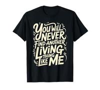 You Will Never Find Another Living Thing Like Me - T-Shirt