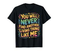 You Will Never Find Another Living Thing Like Me |- T-Shirt