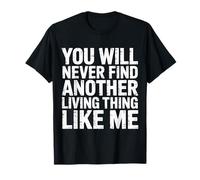 You Will Never Find Another Living Thing Like Me - T-Shirt
