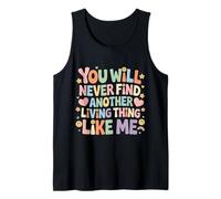 You Will Never Find Another Living Thing Like Me - Tank Top