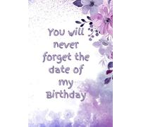 You Will Never Forget the Date of My Birthday: Birthday Reminder Book | 6 x 9 inches Notebook for Recording Birthdays and Anniversaries | Perfect Gift for Seniors, Friends, Co-workers