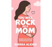 You Will Rock As a Mom!: The Expert Guide to First-Time Pregnancy and Everything New Mothers Need to Know