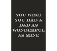 You wish you had a dad as wonderful as mine: Notebook