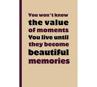 You Won’t Know The Value Of Moments You Live Until They Become Beautiful Memories: Funny Gift Notebook Journal - A Perfect Gift for Co-workers, Friends & Family | Lined Journal for Women & Men