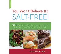 You Won't Believe It's Salt-Free: 125 Healthy Low-Sodium and No-Sodium Recipes Using Flavorful Spice Blends