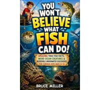 You Won't Believe What Fish Can Do!: Amazing True Fish Facts, Weird Ocean Creatures & Incredible Underwater Discoveries for Curious Kids Ages 8-12: 3 (For the Fisherman Who Has Everything Series)