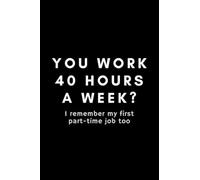 You Work 40 Hours A Week? I Remember My First Part-Time Job Too: Sarcastic Sales Rep Journal Notebook Gift Idea For Employee Coworker Boss - 120 Pages (6" x 9") Hilarious Gag Present