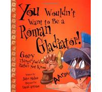 You Wouldn't Want to Be a Roman Gladiator!: Gory Things You'd Rather Not Know