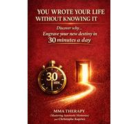YOU WROTE YOUR LIFE WITHOUT KNOWING IT: Discover why… Engrave your new destiny in 30 minutes a day