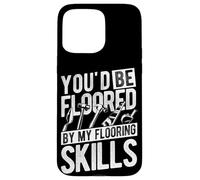 YOU'D BE FLOORED BY MY Flooring SKILLS Flooring Installers Case for iPhone 15 Pro Max