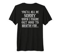 You'll All Be Sorry When I Figure Out How to Breathe Fire Premium T-Shirt