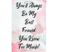 You'll Always Be My Best Friend You Know Too Much!: Funny Friendship Journal Gift For Best Friends | Journal Gift For Special Colleagues, Female & ... | Friendship Day Journal Gift To Write In