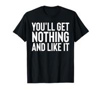 You'll Get Nothing and Like It T-Shirt