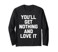 You'll Get Nothing & Love It -Funny Saying Sarcastic Novelty Long Sleeve T-Shirt