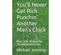 You'll Never Get Rich Punchin' Another Man's Clock: Blue-Collar Wisdom For The Million-Aire In You