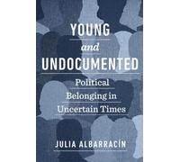 Young and Undocumented : Political Belonging in Uncertain Times