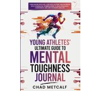 Young Athletes' Ultimate Guide to Mental Toughness Journal: Turn failure into fuel, loss into victory, and setbacks into comebacks. 5 Simple Steps to ... Confidence, and Grit in Sports and Life