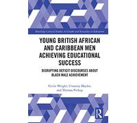 Young British African and Caribbean Men Achieving Educational Success: Disrupting Deficit Discourses about Black Male Achievement (Routledge Critical Studies in Gender and Sexuality in Education)