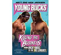 Young Bucks: Killing the Business from Backyards to the Big Leagues - A Personal and Inspiring Wrestling Memoir of Ambition and Perseverance