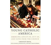 Young Catholic America: Emerging Adults In, Out of, and Gone from the Church