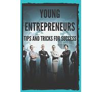 YOUNG ENTREPRENEURS: TIPS AND TRICKS FOR SUCCESS: Powerful guide for young entrepreneurs, BEGIN SUCCESSFULLY!