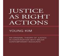 Young Kim Justice as Right Actions : An Original Theory of Justice in Young Kim Multicolor