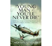 'Young Man - You'll Never Die': A World War II Fighter Pilot in North Africa, Burma & Malaya